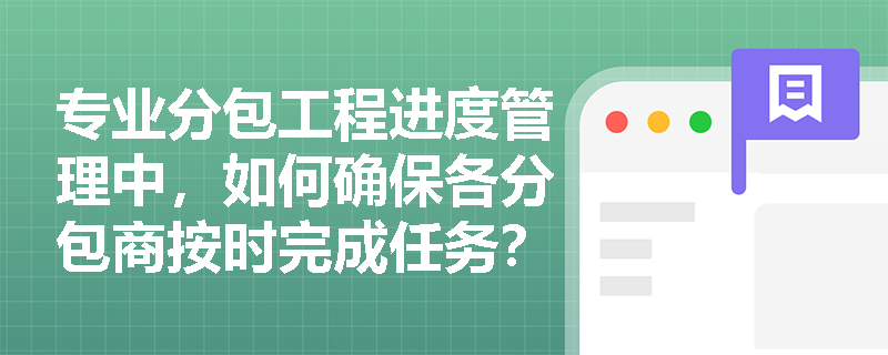 专业分包工程进度管理中，如何确保各分包商按时完成任务？