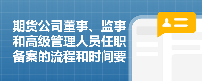 期货公司董事、监事和高级管理人员任职备案的流程和时间要求是什么？