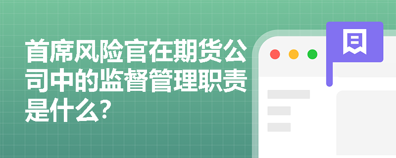 首席风险官在期货公司中的监督管理职责是什么? 首席风险官在期货公司中的监督管理职责是什么?
