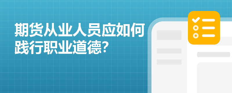 期货从业人员应如何践行职业道德？