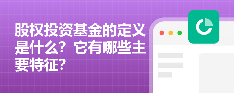 股权投资基金的定义是什么？它有哪些主要特征？