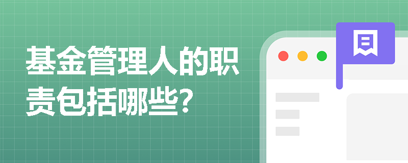 基金管理人的职责包括哪些? 基金管理人的职责包括哪些?