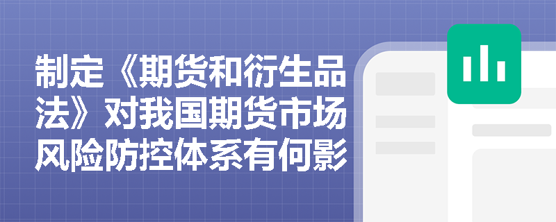 制定《期货和衍生品法》对我国期货市场风险防控体系有何影响？