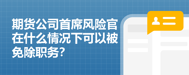 期货公司首席风险官在什么情况下可以被免除职务？