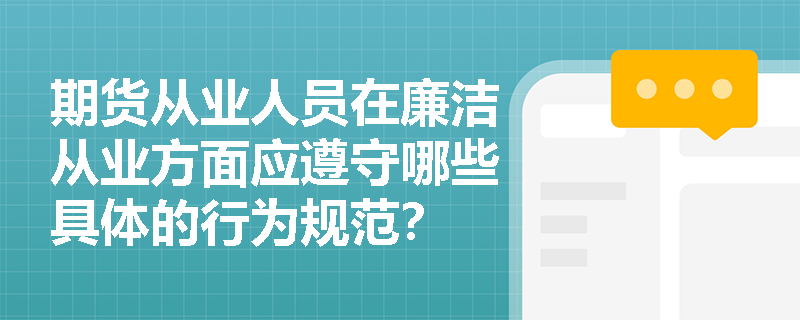 期货从业人员在廉洁从业方面应遵守哪些具体的行为规范？