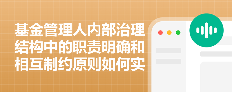 基金管理人内部治理结构中的职责明确和相互制约原则如何实现? 基金管理人内部治理结构中的职责明确和相互制约原则如何实现?