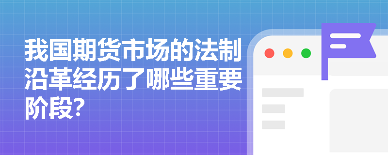 我国期货市场的法制沿革经历了哪些重要阶段？