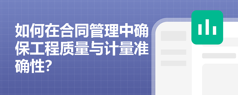 如何在合同管理中确保工程质量与计量准确性？