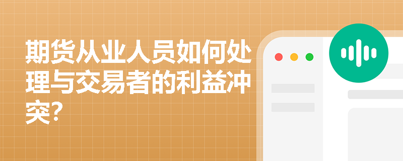 期货从业人员如何处理与交易者的利益冲突？