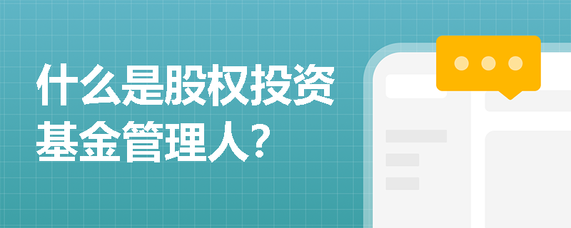 什么是股权投资基金管理人? 什么是股权投资基金管理人?