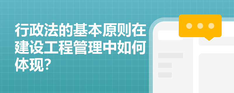 行政法的基本原则在建设工程管理中如何体现？
