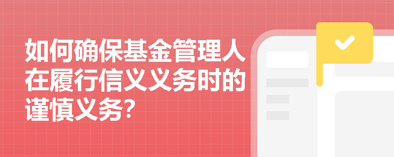 如何确保基金管理人在履行信义义务时的谨慎义务？