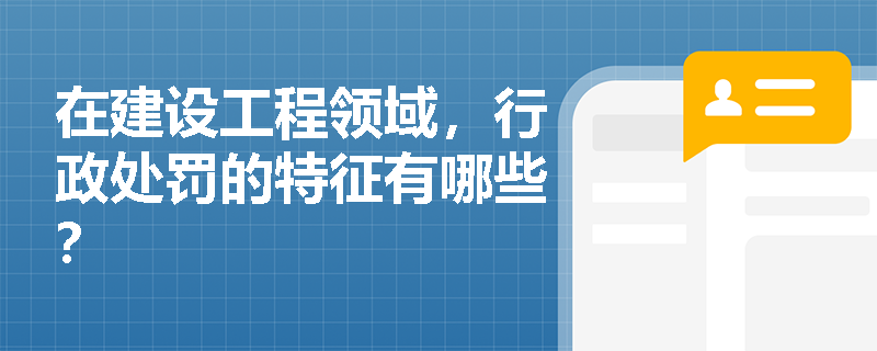 在建设工程领域，行政处罚的特征有哪些？