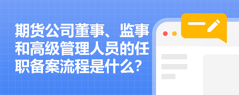 期货公司董事、监事和高级管理人员的任职备案流程是什么？