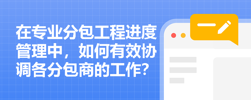 在专业分包工程进度管理中，如何有效协调各分包商的工作？