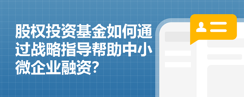 股权投资基金如何通过战略指导帮助中小微企业融资? 股权投资基金如何通过战略指导帮助中小微企业融资?