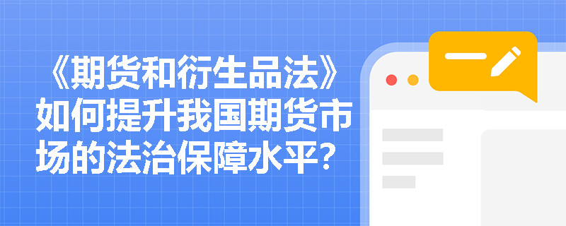 《期货和衍生品法》如何提升我国期货市场的法治保障水平？