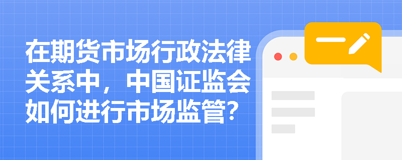 在期货市场行政法律关系中，中国证监会如何进行市场监管？