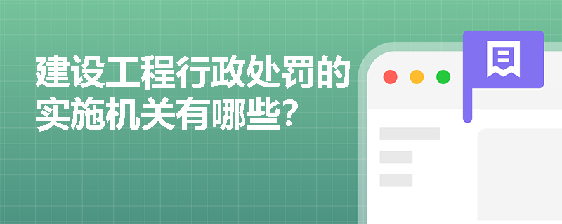 建设工程行政处罚的实施机关有哪些? 建设工程行政处罚的实施机关有哪些?