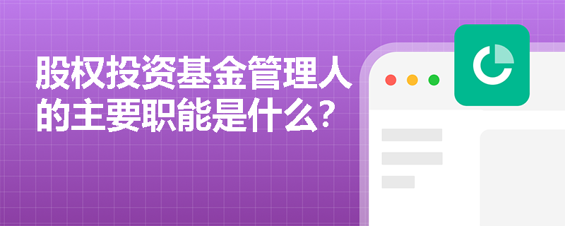 股权投资基金管理人的主要职能是什么？