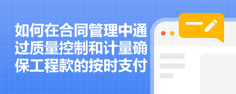 如何在合同管理中通过质量控制和计量确保工程款的按时支付？