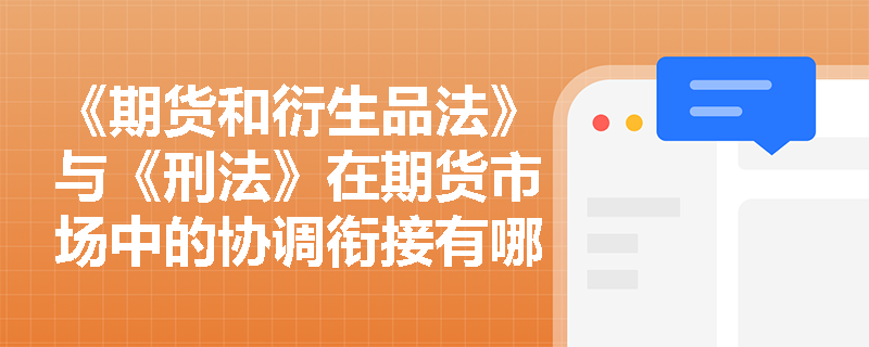 《期货和衍生品法》与《刑法》在期货市场中的协调衔接有哪些具体表现？