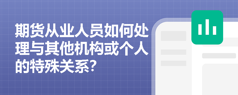 期货从业人员如何处理与其他机构或个人的特殊关系？