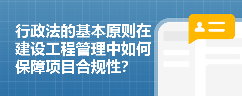行政法的基本原则在建设工程管理中如何保障项目合规性？