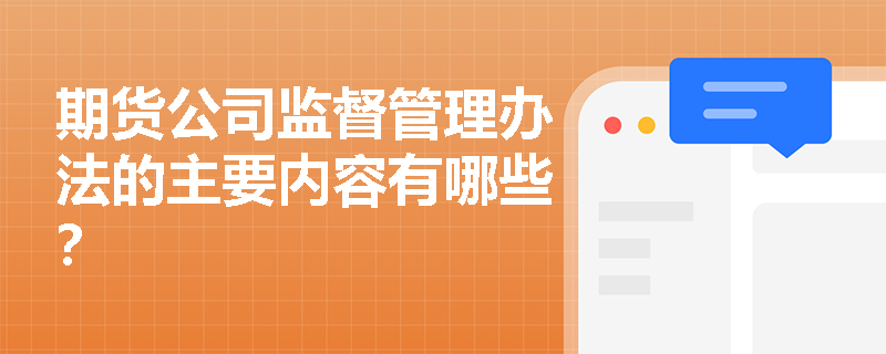 期货公司监督管理办法的主要内容有哪些? 期货公司监督管理办法的主要内容有哪些?