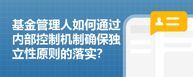 基金管理人如何通过内部控制机制确保独立性原则的落实？