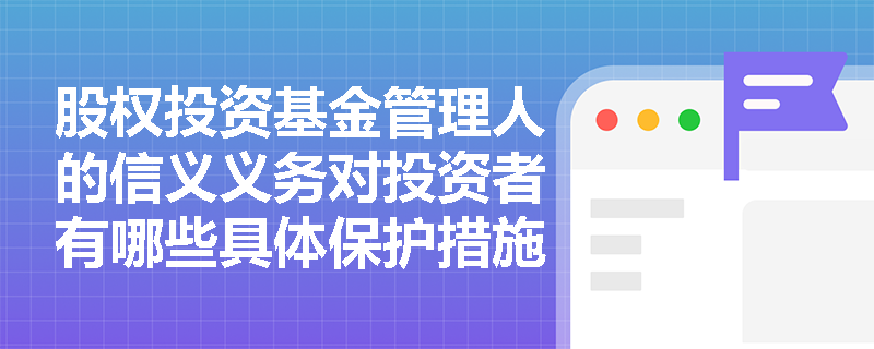 股权投资基金管理人的信义义务对投资者有哪些具体保护措施？