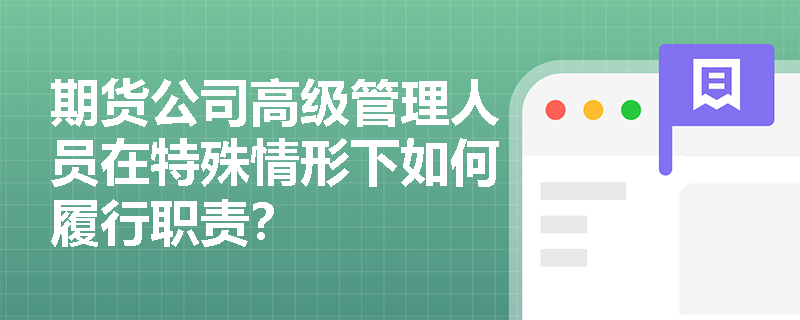 期货公司高级管理人员在特殊情形下如何履行职责？