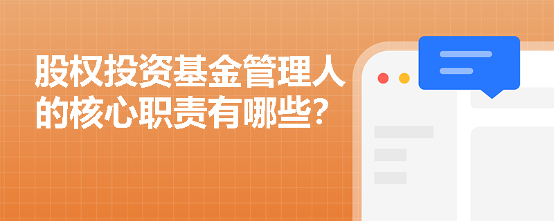 股权投资基金管理人的核心职责有哪些? 股权投资基金管理人的核心职责有哪些?