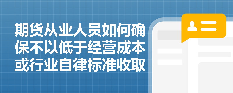期货从业人员如何确保不以低于经营成本或行业自律标准收取手续费？