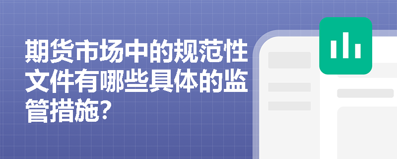 期货市场中的规范性文件有哪些具体的监管措施？