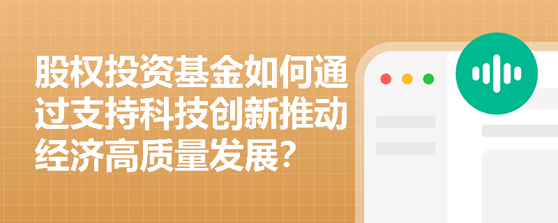 股权投资基金如何通过支持科技创新推动经济高质量发展? 股权投资基金如何通过支持科技创新推动经济高质量发展?