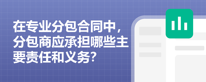 在专业分包合同中，分包商应承担哪些主要责任和义务？