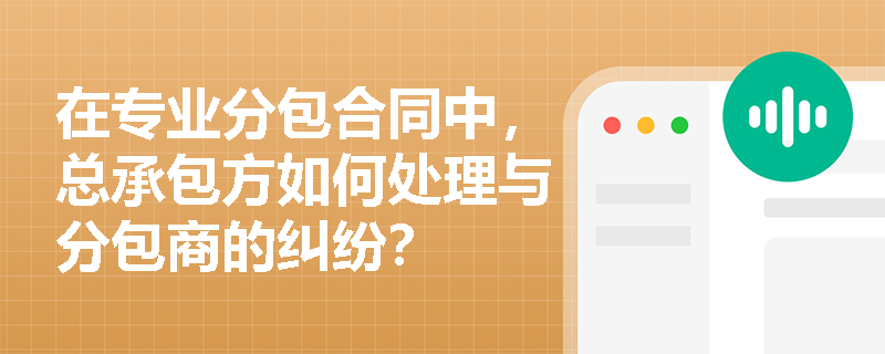 在专业分包合同中，总承包方如何处理与分包商的纠纷？