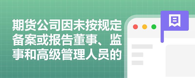 期货公司因未按规定备案或报告董事、监事和高级管理人员的任免情况将面临哪些处罚？