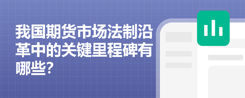 我国期货市场法制沿革中的关键里程碑有哪些？