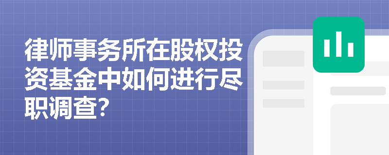 律师事务所在股权投资基金中如何进行尽职调查? 律师事务所在股权投资基金中如何进行尽职调查?