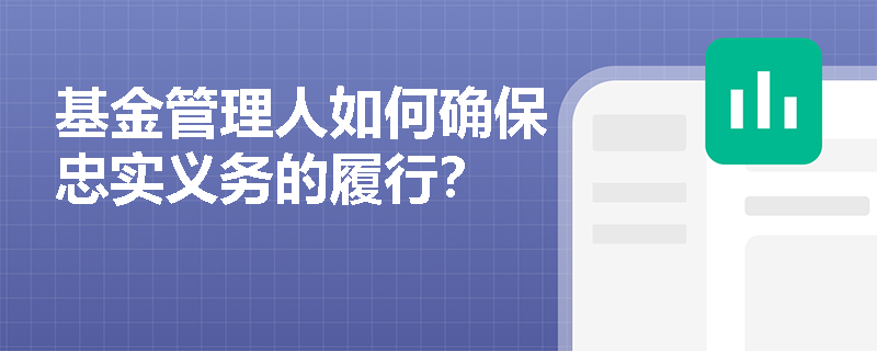 基金管理人如何确保忠实义务的履行？