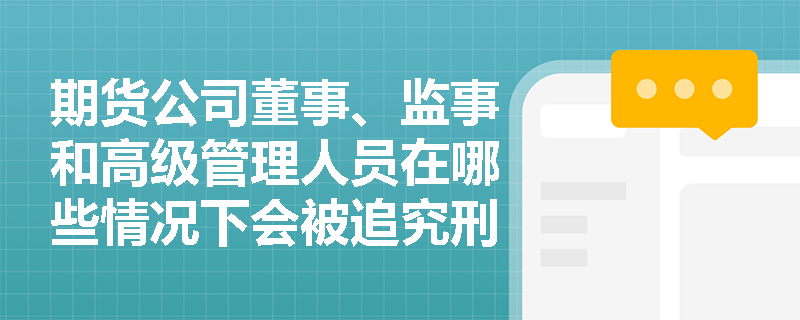 期货公司董事、监事和高级管理人员在哪些情况下会被追究刑事责任？