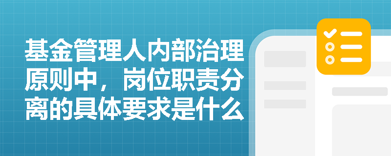 基金管理人内部治理原则中，岗位职责分离的具体要求是什么？
