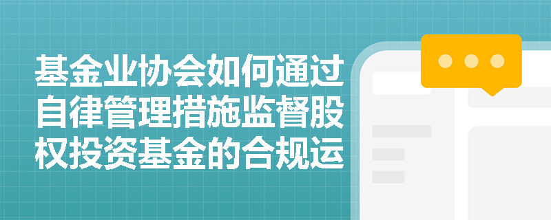 基金业协会如何通过自律管理措施监督股权投资基金的合规运营？