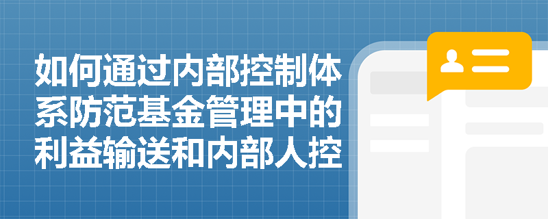 如何通过内部控制体系防范基金管理中的利益输送和内部人控制？