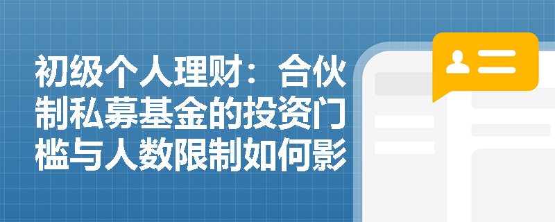 初级个人理财:合伙制私募基金的投资门槛与人数限制如何影响理财规划? 初级个人理财:合伙制私募基金的投资门槛与人数限制如何影响理财规划?