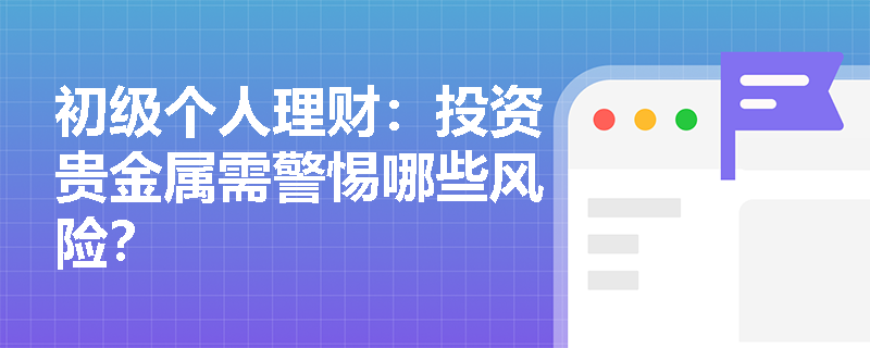 初级个人理财:投资贵金属需警惕哪些风险? 初级个人理财:投资贵金属需警惕哪些风险?