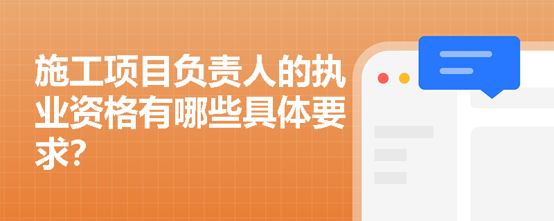 施工项目负责人的执业资格有哪些具体要求？