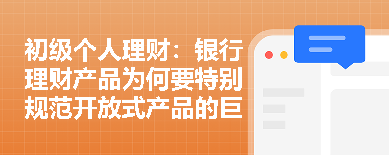 初级个人理财:银行理财产品为何要特别规范开放式产品的巨额赎回?投资者需注意哪些关键点? 初级个人理财:银行理财产品为何要特别规范开放式产品的巨额赎回?投资者需注意哪些关键点?